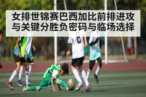 女排世锦赛巴西加比前排进攻与关键分胜负密码与临场选择