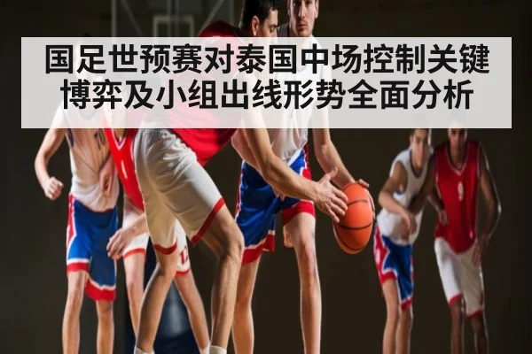 国足世预赛对泰国中场控制关键博弈及小组出线形势全面分析