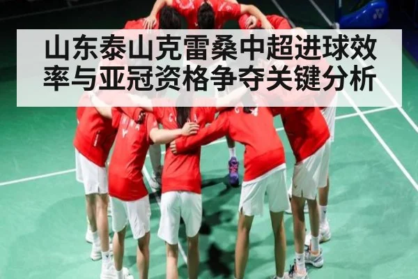 山东泰山克雷桑中超进球效率与亚冠资格争夺关键分析